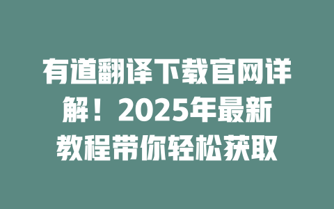 有道翻译下载官网详解!2025年最新教程带你轻松获取 二