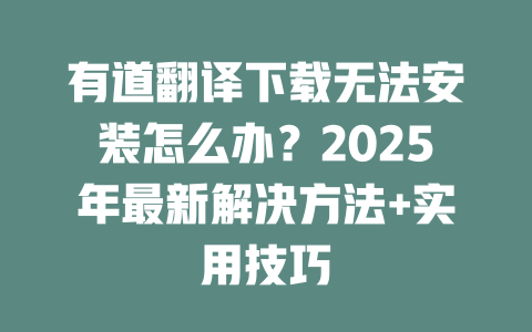 有道翻译下载无法安装怎么办？2025年最新解决方法+实用技巧 二