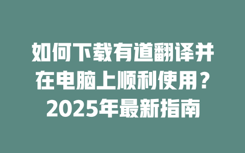 如何下载有道翻译并在电脑上顺利使用？2025年最新指南 二