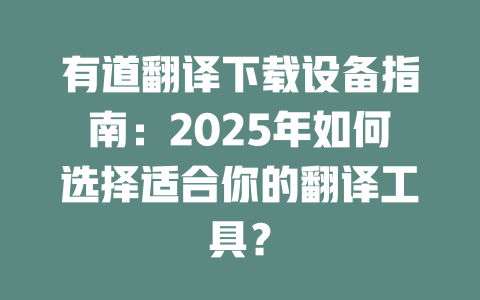 有道翻译下载设备指南：2025年如何选择适合你的翻译工具？ 二