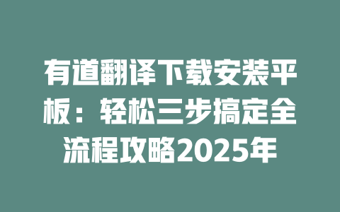 有道翻译下载安装平板:轻松三步搞定全流程攻略2025年 二