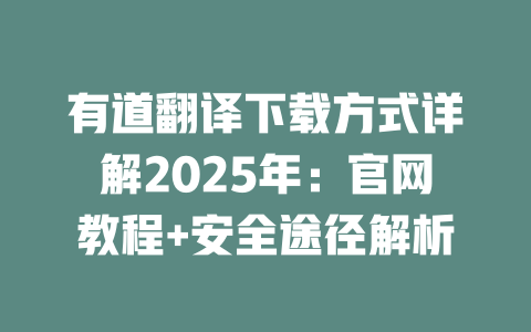 有道翻译下载方式详解2025年:官网教程+安全途径解析 二