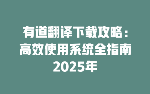 有道翻译下载攻略:高效使用系统全指南2025年 二