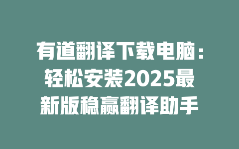 有道翻译下载电脑：轻松安装2025最新版稳赢翻译助手 二