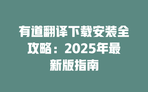 有道翻译下载安装全攻略：2025年最新版指南 一