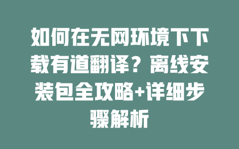 如何在无网环境下下载有道翻译?离线安装包全攻略+详细步骤解析 二