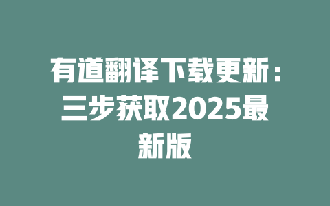 有道翻译下载更新:三步获取2025最新版 二