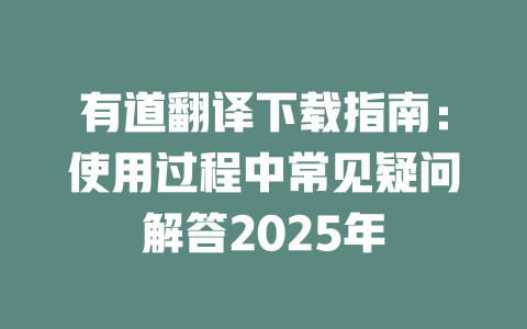 有道翻译下载指南:使用过程中常见疑问解答2025年 二