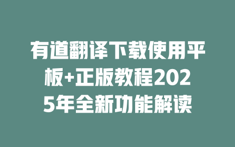 有道翻译下载使用平板+正版教程2025年全新功能解读 二