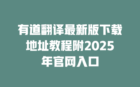 有道翻译最新版下载地址教程附2025年官网入口 二