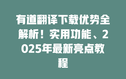 有道翻译下载优势全解析！实用功能、2025年最新亮点教程 二