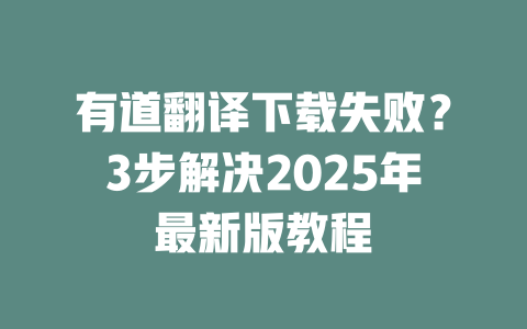 有道翻译下载失败？3步解决2025年最新版教程 二