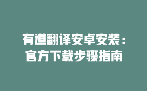 有道翻译安卓安装:官方下载步骤指南 二