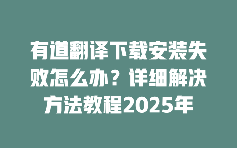 有道翻译下载安装失败怎么办?详细解决方法教程2025年 二