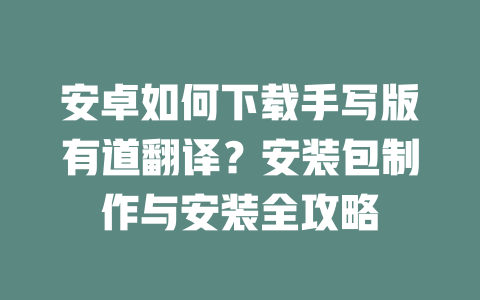安卓如何下载手写版有道翻译?安装包制作与安装全攻略 二