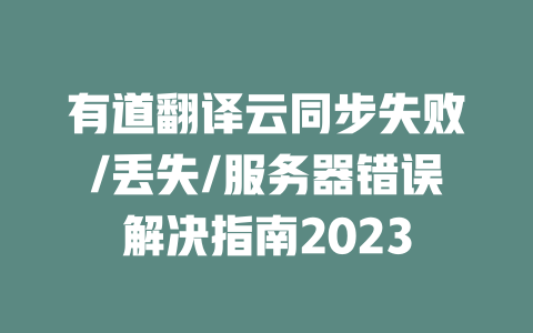 有道翻译云同步失败/丢失/服务器错误解决指南2023 二