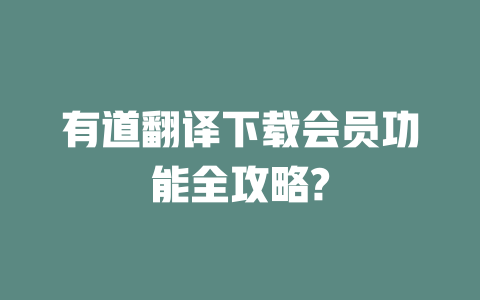 有道翻译下载会员功能全攻略? 二