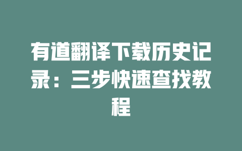 有道翻译下载历史记录:三步快速查找教程 二