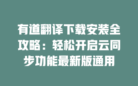 有道翻译下载安装全攻略:轻松开启云同步功能最新版通用 二
