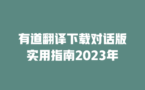 有道翻译下载对话版实用指南2023年 二