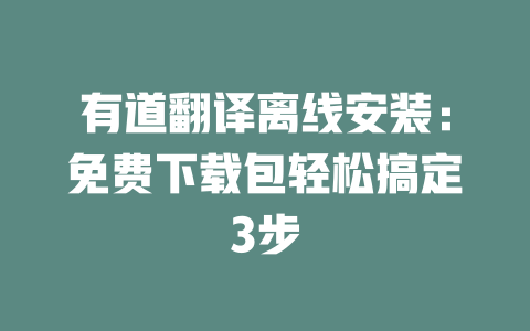 有道翻译离线安装:免费下载包轻松搞定3步 二