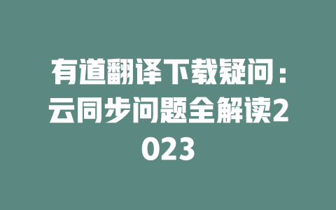 有道翻译下载疑问：云同步问题全解读2023 二