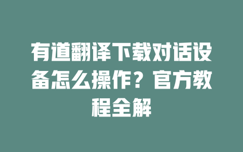 有道翻译下载对话设备怎么操作?官方教程全解 二