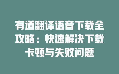 有道翻译语音下载全攻略:快速解决下载卡顿与失败问题 二