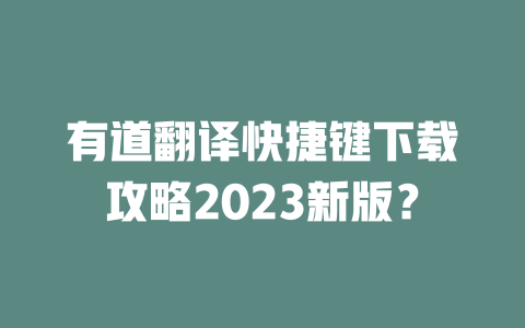 有道翻译快捷键下载攻略2023新版? 二