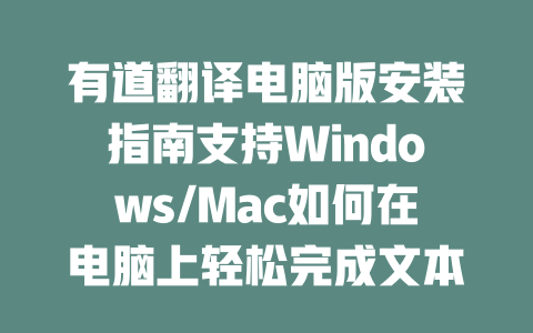 有道翻译电脑版安装指南支持Windows/Mac如何在电脑上轻松完成文本翻译? 二