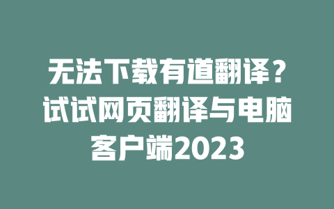无法下载有道翻译?试试网页翻译与电脑客户端2023 二
