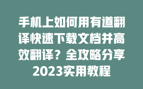 手机上如何用有道翻译快速下载文档并高效翻译?全攻略分享2023实用教程 二