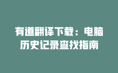 有道翻译下载：电脑历史记录查找指南 二