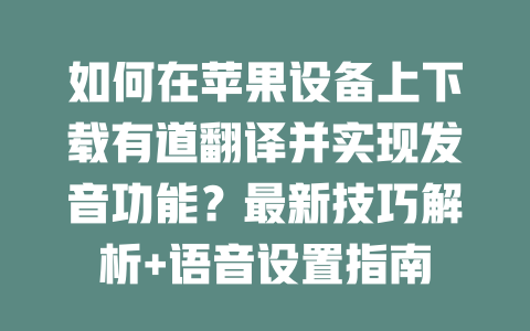 如何在苹果设备上下载有道翻译并实现发音功能?最新技巧解析+语音设置指南 二
