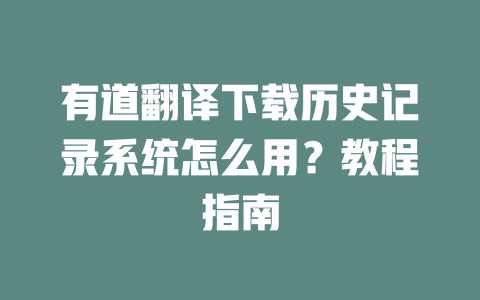有道翻译下载历史记录系统怎么用?教程指南 二