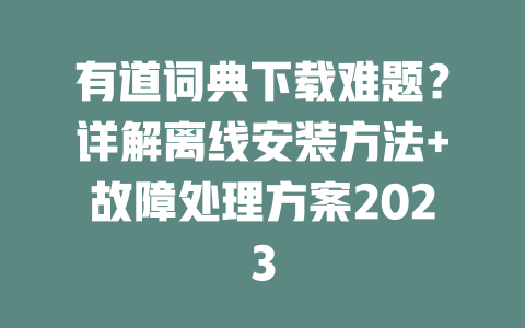 有道词典下载难题?详解离线安装方法+故障处理方案2023 二
