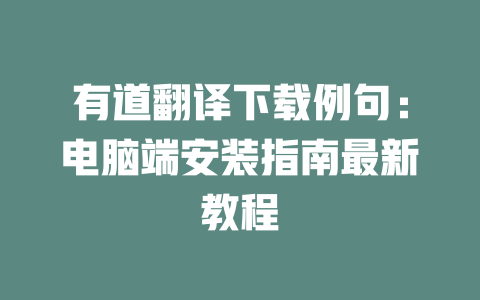 有道翻译下载例句：电脑端安装指南最新教程 二