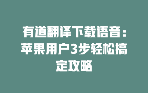 有道翻译下载语音：苹果用户3步轻松搞定攻略 二