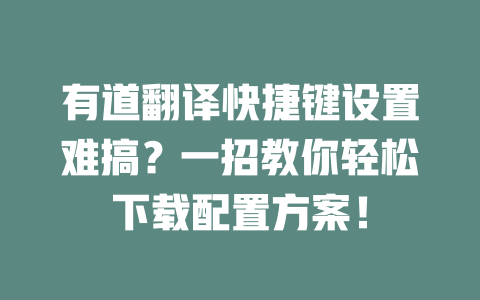 有道翻译快捷键设置难搞?一招教你轻松下载配置方案! 二