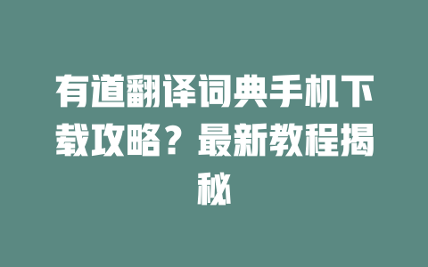 有道翻译词典手机下载攻略?最新教程揭秘 二