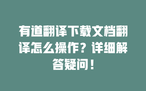 有道翻译下载文档翻译怎么操作？详细解答疑问！ 二