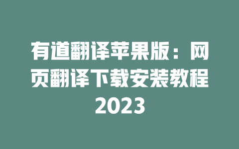 有道翻译苹果版：网页翻译下载安装教程2023 二