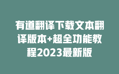 有道翻译下载文本翻译版本+超全功能教程2023最新版 二
