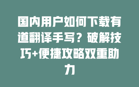 国内用户如何下载有道翻译手写?破解技巧+便捷攻略双重助力 二