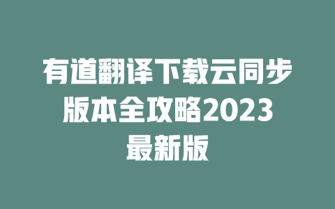 有道翻译下载云同步版本全攻略2023最新版 二