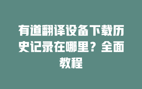 有道翻译设备下载历史记录在哪里?全面教程 二