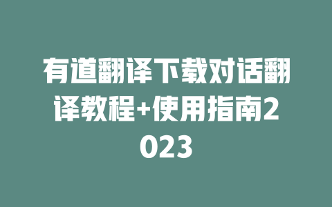 有道翻译下载对话翻译教程+使用指南2023 二