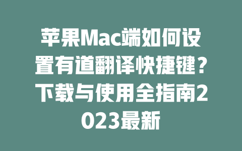 苹果Mac端如何设置有道翻译快捷键？下载与使用全指南2023最新 二