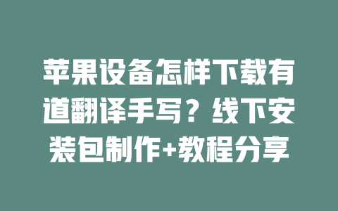 苹果设备怎样下载有道翻译手写?线下安装包制作+教程分享 二