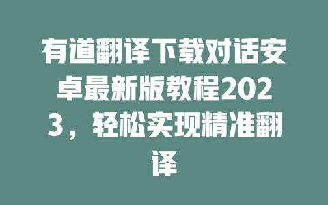 有道翻译下载对话安卓最新版教程2023，轻松实现精准翻译 二